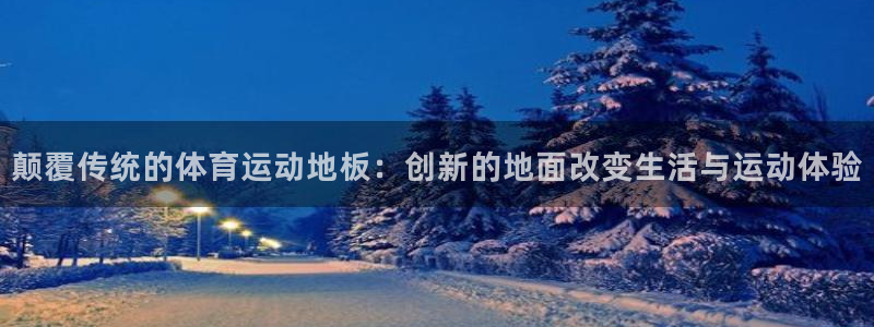 米兰体育官网下载招商电话是多少:颠覆传统的体育运动地板:创新