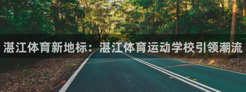 米兰体育官方正版app官网:湛江体育新地标:湛江体育运动学校