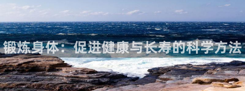 米兰体育官方正版app娱乐网站:锻炼身体:促进健康与长寿的科