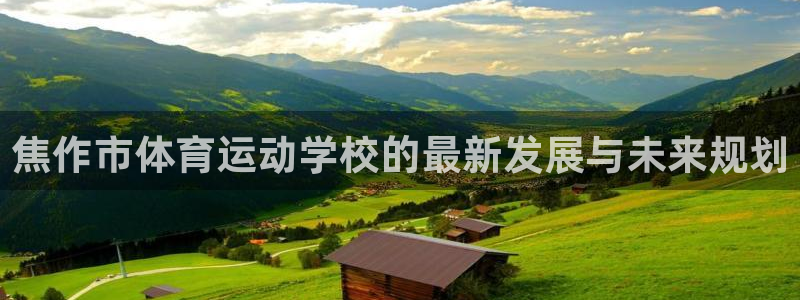 米兰体育官网下载平台是正规平台吗知乎:焦作市体育运动学校的最